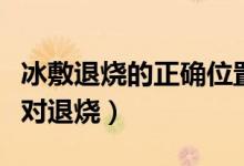 冰敷退燒的正確位置示意圖（冰敷在哪個(gè)位置對(duì)退燒）
