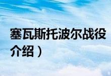 塞瓦斯托波爾戰(zhàn)役（關于塞瓦斯托波爾戰(zhàn)役的介紹）