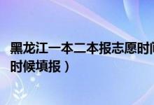 黑龍江一本二本報志愿時間（2022黑龍江高考二本志愿什么時候填報）