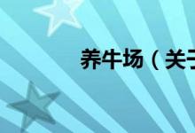 養(yǎng)牛場（關(guān)于養(yǎng)牛場的介紹）