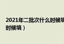 2021年二批次什么時候填志愿（2022高考第二批志愿什么時候填）