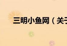 三明小魚網（關于三明小魚網的介紹）