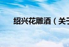 紹興花雕酒（關(guān)于紹興花雕酒的介紹）