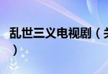 亂世三義電視?。P(guān)于亂世三義電視劇的介紹）