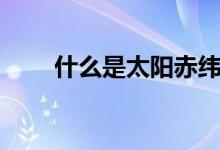 什么是太陽(yáng)赤緯（太陽(yáng)赤緯是什么）