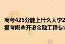高考425分能上什么大學(xué)2020（2022年高考420分左右推薦報(bào)考哪些開設(shè)金融工程專業(yè)的大學(xué)）