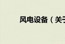 風(fēng)電設(shè)備（關(guān)于風(fēng)電設(shè)備的介紹）
