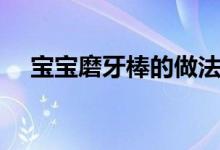 寶寶磨牙棒的做法（寶寶磨牙棒怎么做）