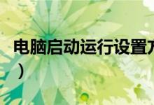 電腦啟動(dòng)運(yùn)行設(shè)置方法（怎么設(shè)置電腦啟動(dòng)項(xiàng)）