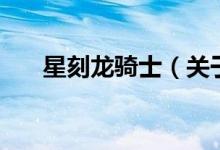 星刻龍騎士（關(guān)于星刻龍騎士的介紹）