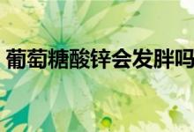 葡萄糖酸鋅會發(fā)胖嗎（葡萄糖會導(dǎo)致發(fā)胖嗎）