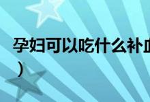 孕婦可以吃什么補血（孕婦有血竇不能吃什么）
