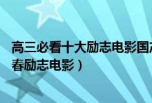 高三必看十大勵(lì)志電影國產(chǎn)（推薦10部適合高三學(xué)生看的青春勵(lì)志電影）