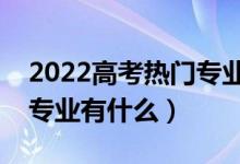 2022高考熱門(mén)專業(yè)男孩兒（適合男孩的熱門(mén)專業(yè)有什么）