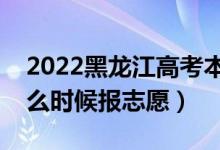 2022黑龍江高考本科二批志愿填報(bào)時(shí)間（什么時(shí)候報(bào)志愿）