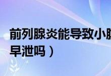 前列腺炎能導(dǎo)致小腹疼痛嗎（前列腺炎能導(dǎo)致早泄嗎）
