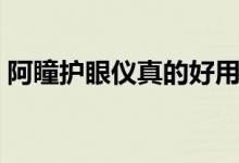 阿瞳護(hù)眼儀真的好用嗎（阿瞳護(hù)眼儀的危害）