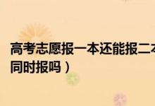 高考志愿報一本還能報二本嗎（2022高考志愿一本二本可以同時報嗎）