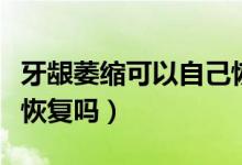 牙齦萎縮可以自己恢復嗎（牙齦萎縮可以自己恢復嗎）