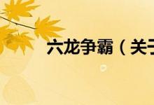 六龍爭霸（關(guān)于六龍爭霸的介紹）