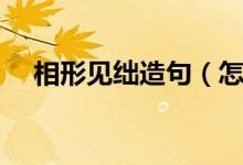 相形見絀造句（怎么使用相形見絀造句）