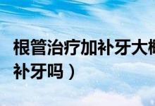 根管治療加補(bǔ)牙大概多少錢(qián)（不做根管治療能補(bǔ)牙嗎）