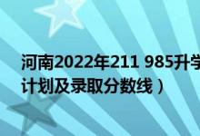 河南2022年211 985升學(xué)率（2022年985大學(xué)在河南招生計劃及錄取分數(shù)線）