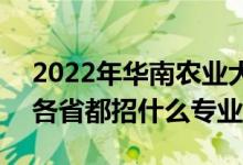 2022年華南農(nóng)業(yè)大學(xué)招生計劃及招生人數(shù)（各省都招什么專業(yè)）