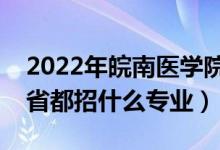 2022年皖南醫(yī)學(xué)院招生計劃及招生人數(shù)（各省都招什么專業(yè)）