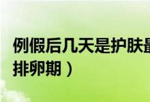 例假后幾天是護(hù)膚最好的時(shí)間（例假后幾天是排卵期）