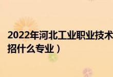 2022年河北工業(yè)職業(yè)技術(shù)大學(xué)招生計(jì)劃及招生人數(shù)（各省都招什么專業(yè)）