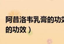 阿昔洛韋乳膏的功效主治啥?。ò⑽袈屙f顆粒的功效）