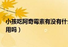 小孩吃阿奇霉素有沒(méi)有什么副作用（小孩吃阿奇霉素有副作用嗎）