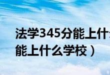 法學345分能上什么學校（2022法學450分能上什么學校）