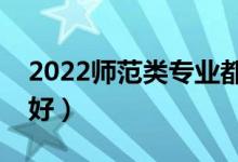 2022師范類(lèi)專(zhuān)業(yè)都包括哪些（哪些專(zhuān)業(yè)前景好）