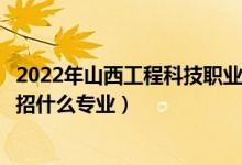 2022年山西工程科技職業(yè)大學(xué)招生計(jì)劃及招生人數(shù)（各省都招什么專業(yè)）