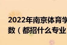 2022年南京體育學(xué)院各省招生計劃及招生人數(shù)（都招什么專業(yè)）