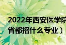 2022年西安醫(yī)學院招生計劃及招生人數(shù)（各省都招什么專業(yè)）