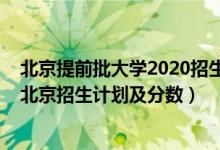 北京提前批大學(xué)2020招生計(jì)劃（2022年全國(guó)提前批大學(xué)在北京招生計(jì)劃及分?jǐn)?shù)）