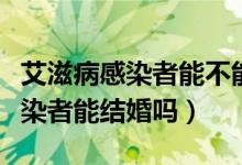 艾滋病感染者能不能長期熬夜工作（艾滋病感染者能結(jié)婚嗎）