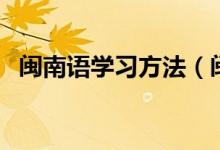 閩南語(yǔ)學(xué)習(xí)方法（閩南語(yǔ)學(xué)習(xí)方法是什么）