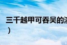 三千越甲可吞吳的演講視頻(三千越甲可吞吳)