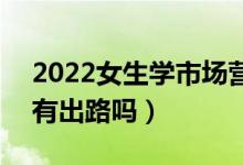 2022女生學市場營銷的可以從事哪些工作（有出路嗎）