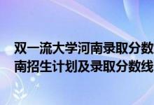 雙一流大學(xué)河南錄取分?jǐn)?shù)線2020（2022年雙一流大學(xué)在河南招生計(jì)劃及錄取分?jǐn)?shù)線）