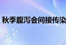 秋季腹瀉會間接傳染嗎（秋季腹瀉會傳染嗎）