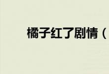 橘子紅了劇情（橘子紅了劇情簡(jiǎn)介）