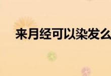 來月經(jīng)可以染發(fā)么（來月經(jīng)可以染發(fā)嗎）