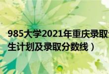 985大學(xué)2021年重慶錄取分數(shù)線（2022年985大學(xué)在重慶招生計劃及錄取分數(shù)線）