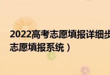 2022高考志愿填報詳細步驟及流程（2022最具權威的高考志愿填報系統(tǒng)）