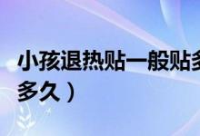 小孩退熱貼一般貼多長時(shí)間（小孩退熱貼要貼多久）